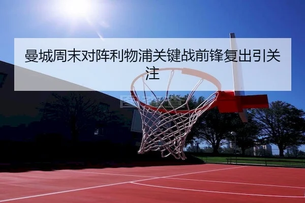曼城周末对阵利物浦关键战前锋复出引关注 - MK